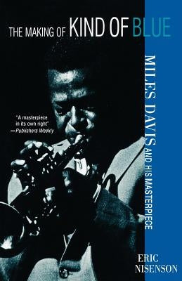 The Making of Kind of Blue:: Miles Davis and His Masterpiece by Nisenson, Eric