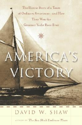 America's Victory: The Heroic Story of a Team of Ordinary Americans -- And How They Won the Greatest Yacht Race Ever by Shaw, David W.