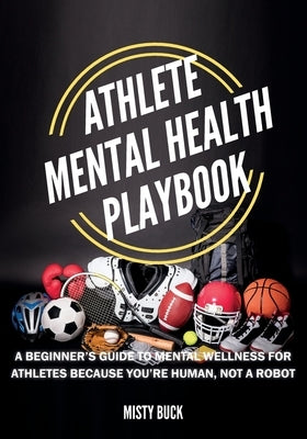 Athlete Mental Health Playbook: A guide to mental wellness for athletes by Buck, Misty