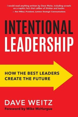 Intentional Leadership: How the Best Leaders Create the Future by Weitz, Dave