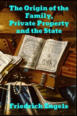 The Origin of the Family, Private Property and the State by Engels, Friedrich