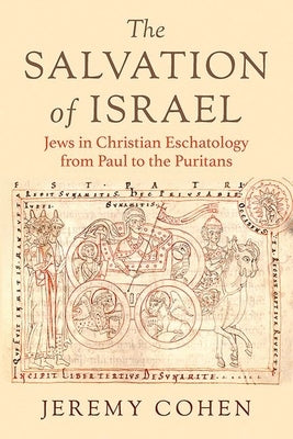 The Salvation of Israel: Jews in Christian Eschatology from Paul to the Puritans by Cohen, Jeremy