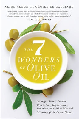 The 7 Wonders of Olive Oil: Stronger Bones, Cancer Prevention, Higher Brain Function, and Other Medical Miracles of the Green Nectar by Alech, Alice