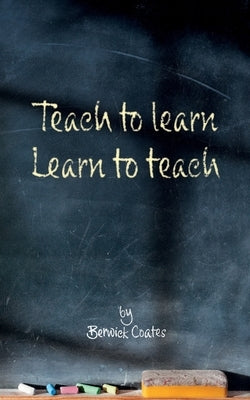 Teach to learn, learn to teach by Coates, Berwick