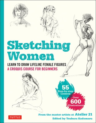 Sketching Women: Learn to Draw Lifelike Female Figures, a Complete Course for Beginners - Over 600 Illustrations by Studio Atelier 21