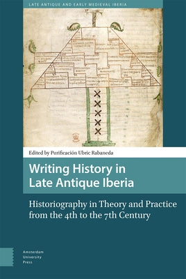 Writing History in Late Antique Iberia: Historiography in Theory and Practice from the 4th to the 7th Century by Ubric Rabaneda, Purificaci&#243;n