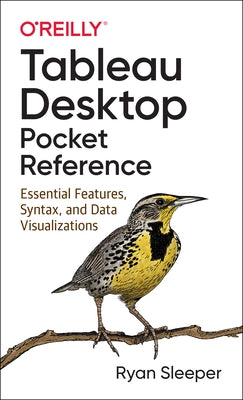 Tableau Desktop Pocket Reference: Essential Features, Syntax, and Data Visualizations by Sleeper, Ryan