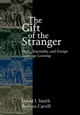 The Gift of the Stranger: Faith, Hospitality, and Foreign Language Learning by Smith, David I.