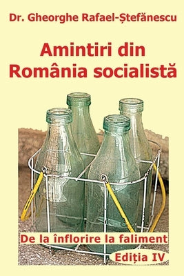 Amintiri din Romania socialista: De la inflorire la faliment by Rafael Stefanescu, Gheorghe