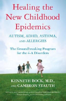 Healing the New Childhood Epidemics: Autism, Adhd, Asthma, and Allergies: The Groundbreaking Program for the 4-A Disorders by Bock, Kenneth
