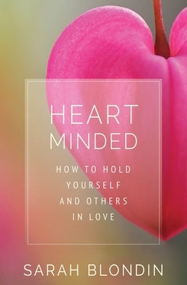 Heart Minded: How to Hold Yourself and Others in Love by Blondin, Sarah