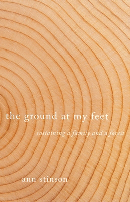 The Ground at My Feet: Sustaining a Family and a Forest by Stinson, Ann