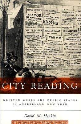 City Reading: Written Words and Public Spaces in Antebellum New York by Henkin, David