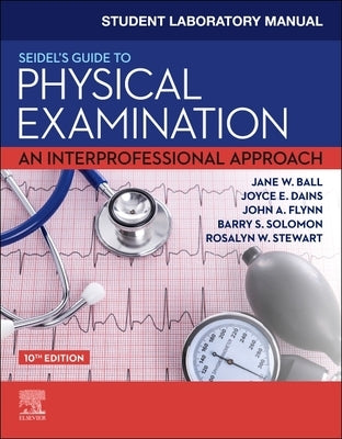 Student Laboratory Manual for Seidel's Guide to Physical Examination: An Interprofessional Approach by Ball, Jane W.