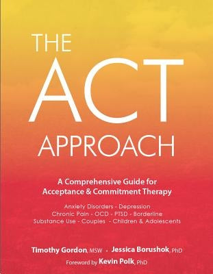 ACT Approach: A Comprehensive Guide for Acceptance and Commitment Therapy by Gordon, Timothy