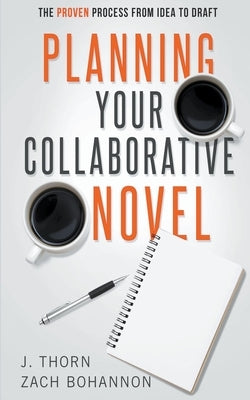 Planning Your Collaborative Novel: The Proven Process From Idea to Draft by Thorn, J.