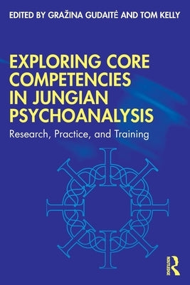 Exploring Core Competencies in Jungian Psychoanalysis: Research, Practice, and Training by Gudaite, Grazina