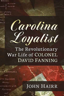 Carolina Loyalist: The Revolutionary War Life of Colonel David Fanning by Hairr, John