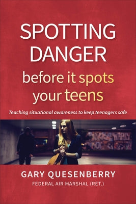 Spotting Danger Before It Spots Your Teens: Teaching Situational Awareness to Keep Teenagers Safe by Quesenberry, Gary Dean