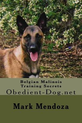 Belgian Malinois Training Secrets: Obedient-Dog.net by Mendoza, Mark