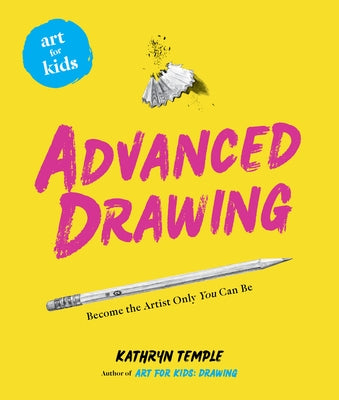 Art for Kids: Advanced Drawing: Become the Artist Only You Can Be by Temple, Kathryn