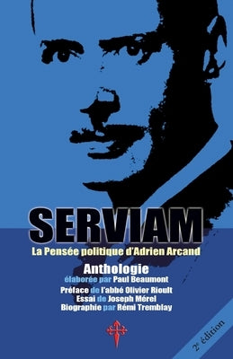 Serviam: La Pensée politique d'Adrien Arcand by Arcand, Adrien