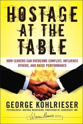 Hostage at the Table: How Leaders Can Overcome Conflict, Influence Others, and Raise Performance by Kohlrieser, George