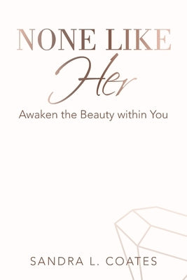 None Like Her: Awaken the Beauty Within You by Coates, Sandra L.