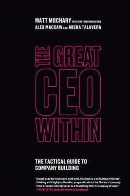 The Great CEO Within: The Tactical Guide to Company Building by Mochary, Matt