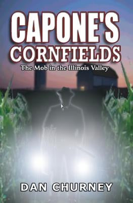 Capone's Cornfields: The Mob in the Illinois Valley by Churney, Dan