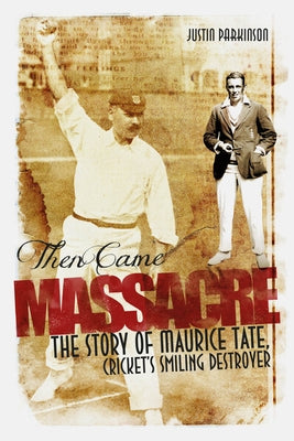 Then Came Massacre: The Extraordinary Story of England's Maurice Tate by Parkinson, Justin