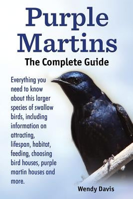 Purple Martins. the Complete Guide. Includes Info on Attracting, Lifespan, Habitat, Choosing Birdhouses, Purple Martin Houses and More. by Davis, Wendy