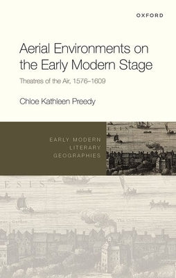Aerial Environments on the Early Modern Stage: Theatres of the Air, 1576-1609 by Preedy, Chloe Kathleen