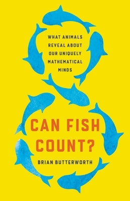 Can Fish Count?: What Animals Reveal about Our Uniquely Mathematical Minds by Butterworth, Brian