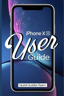 iPhone XR User Guide: The Essential Manual How To Set Up And Start Using Your New iPhone by Guides Team, Quick