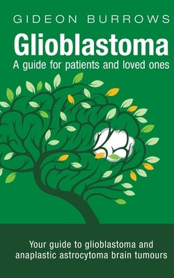 Glioblastoma - A guide for patients and loved ones: Your guide to glioblastoma and anaplastic astrocytoma brain tumours by Burrows, Gideon D.