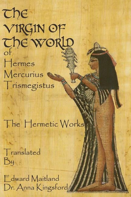 The Virgin Of The World Of Hermes Mercurius Trismegistus The Hermetic Works Translated by Maitland, Edward