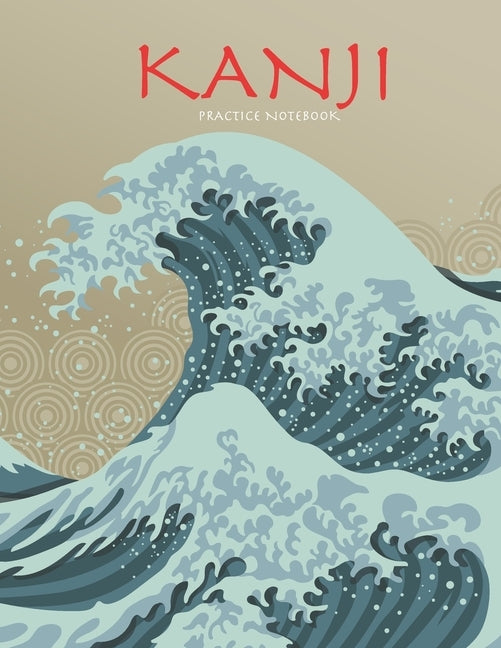 Kanji Practice Notebook: Beautiful Wave Cover - Genkouyoushi Notebook - Japanese Kanji Practice Paper Calligraphy Writing Workbook for Students by Kelly, Tina R.