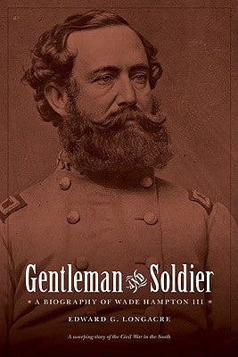 Gentleman and Soldier: A Biography of Wade Hampton III by Longacre, Edward G.