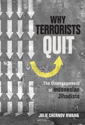 Why Terrorists Quit: The Disengagement of Indonesian Jihadists by Chernov Hwang, Julie