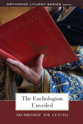 The Euchologion Unveiled: An Explanation of Byzantine Liturgical Practice by Getcha, Job
