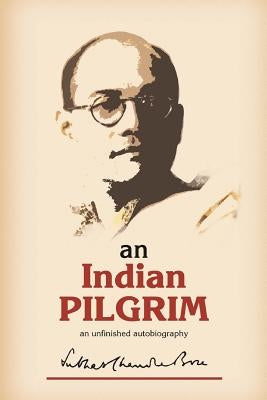 An Indian Pilgrim: An Unfinished Autobiography. This is the first part of the two-volume original autobiography of Subhas Chandra Bose fi by Bose, Subhas Chandra