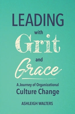 Leading with Grit and Grace: A Journey in Organizational Culture Change by Walters, Ashleigh