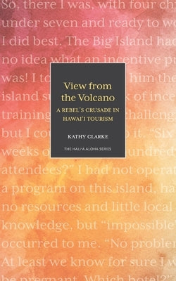 View from the Volcano: A Rebel's Crusade in Hawaii Tourism by Clarke, Kathy