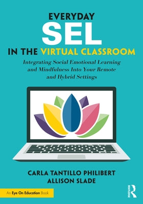 Everyday SEL in the Virtual Classroom: Integrating Social Emotional Learning and Mindfulness Into Your Remote and Hybrid Settings by Tantillo Philibert, Carla