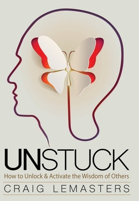 Unstuck: How to Unlock and Activate the Wisdom of Others by Lemasters, Craig