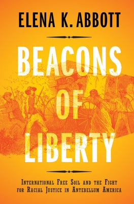 Beacons of Liberty: International Free Soil and the Fight for Racial Justice in Antebellum America by Abbott, Elena K.