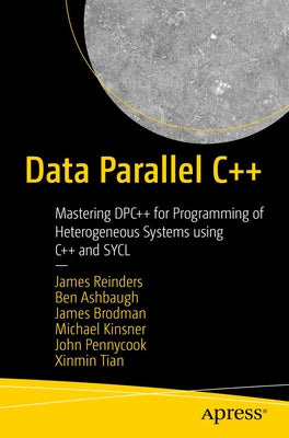 Data Parallel C++: Mastering Dpc++ for Programming of Heterogeneous Systems Using C++ and Sycl by Reinders, James