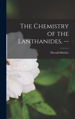 The Chemistry of the Lanthanides. -- by Moeller, Therald