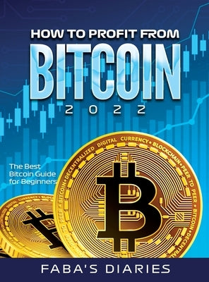 How to Profit from Bitcoin 2022: The Best Bitcoin Guide for Beginners by Faba's Diaries